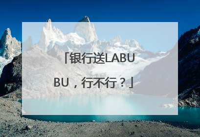 银行送LABUBU，行不行？
