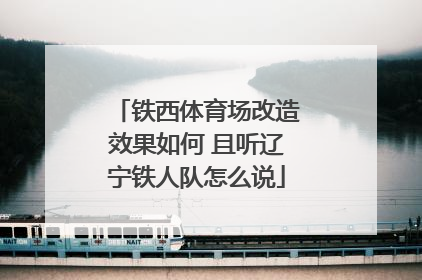 铁西体育场改造效果如何 且听辽宁铁人队怎么说