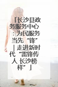长沙县政务服务中心：为民服务当先“锋”｜走进新时代“雷锋传人 长沙榜样”