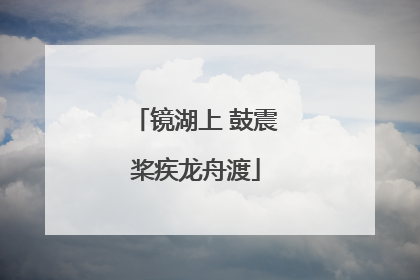 镜湖上 鼓震桨疾龙舟渡