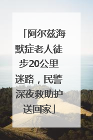 阿尔兹海默症老人徒步20公里迷路，民警深夜救助护送回家