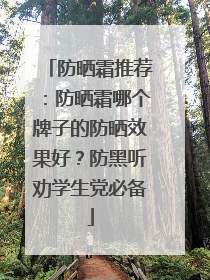 防晒霜推荐：防晒霜哪个牌子的防晒效果好？防黑听劝学生党必备