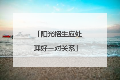 阳光招生应处理好三对关系