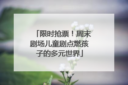 限时抢票！周末剧场儿童剧点燃孩子的多元世界