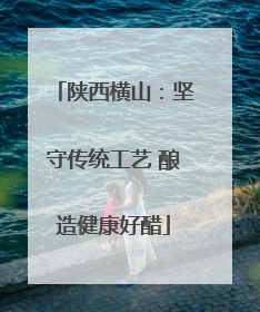 陕西横山：坚守传统工艺 酿造健康好醋
