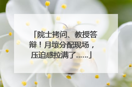 院士拷问、教授答辩！月壤分配现场，压迫感拉满了……