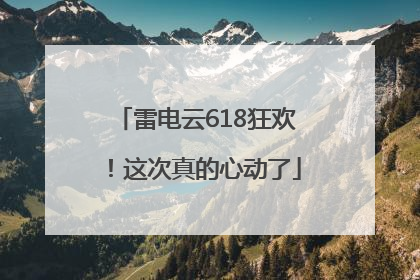 雷电云618狂欢！这次真的心动了