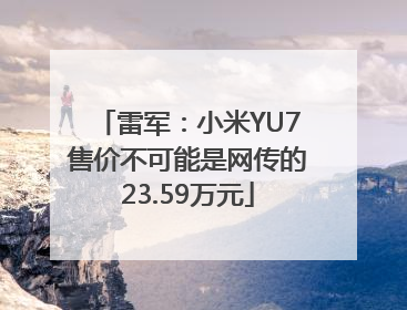 雷军：小米YU7售价不可能是网传的23.59万元