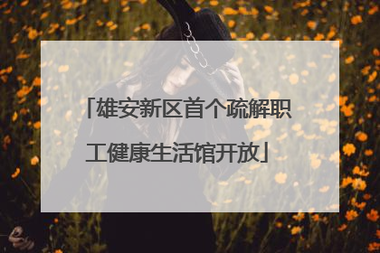 雄安新区首个疏解职工健康生活馆开放