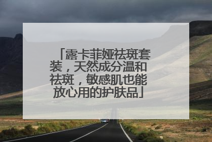 露卡菲娅祛斑套装，天然成分温和祛斑，敏感肌也能放心用的护肤品