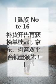 魅族 Note 16 补货开售再获榜单桂冠，京东、抖音双平台销量领先！