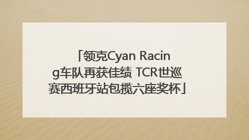 领克Cyan Racing车队再获佳绩 TCR世巡赛西班牙站包揽六座奖杯