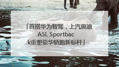 首搭华为智驾，上汽奥迪A5L Sportback重塑豪华轿跑新标杆