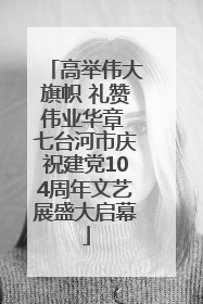 高举伟大旗帜 礼赞伟业华章 七台河市庆祝建党104周年文艺展盛大启幕