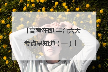 高考在即 丰台六大考点早知道（一）