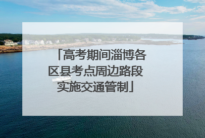 高考期间淄博各区县考点周边路段实施交通管制