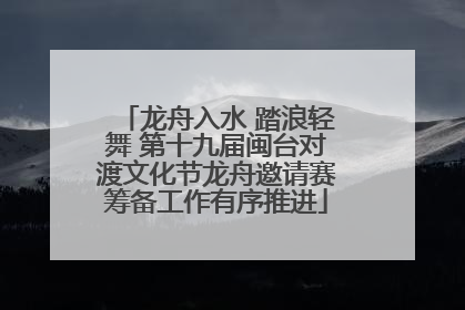 龙舟入水 踏浪轻舞 第十九届闽台对渡文化节龙舟邀请赛筹备工作有序推进