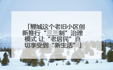 鲤城这个老旧小区创新推行“三三制”治理模式 让“老居民”真切享受到“新生活”