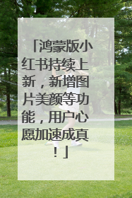 鸿蒙版小红书持续上新，新增图片美颜等功能，用户心愿加速成真！