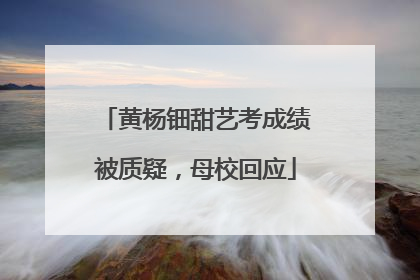 黄杨钿甜艺考成绩被质疑，母校回应