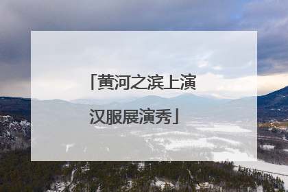 黄河之滨上演汉服展演秀
