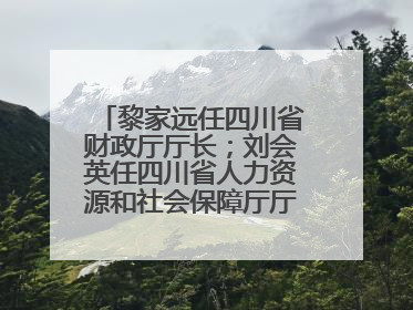 黎家远任四川省财政厅厅长；刘会英任四川省人力资源和社会保障厅厅长；省人大常委会任免一批干部