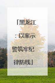 黑龙江：以案示警筑牢纪律防线