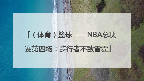 （体育）篮球——NBA总决赛第四场：步行者不敌雷霆