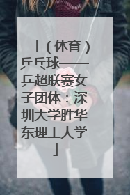 （体育）乒乓球——乒超联赛女子团体：深圳大学胜华东理工大学