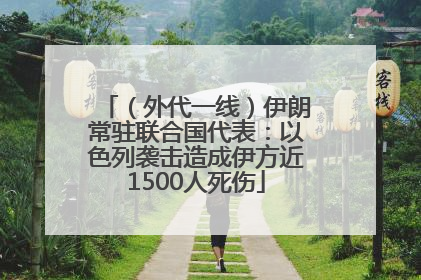 （外代一线）伊朗常驻联合国代表：以色列袭击造成伊方近1500人死伤