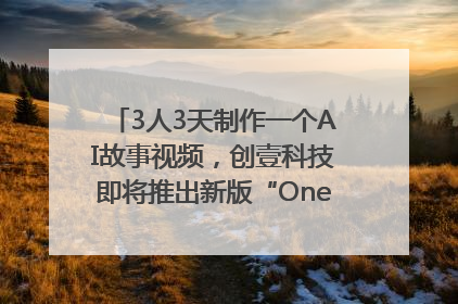 3人3天制作一个AI故事视频，创壹科技即将推出新版“OneStory”平台