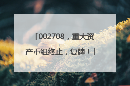 002708，重大资产重组终止，复牌！