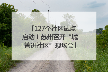 127个社区试点启动！苏州召开“城管进社区”现场会