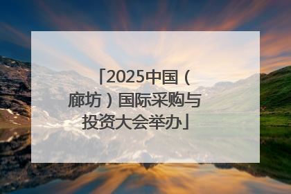 2025中国（廊坊）国际采购与投资大会举办