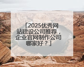 2025优秀网站建设公司推荐，企业官网制作公司哪家好？