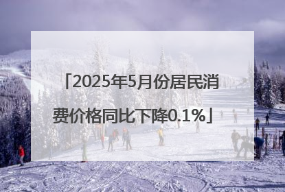 2025年5月份居民消费价格同比下降0.1%
