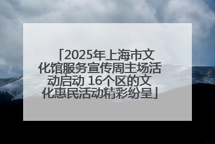 2025年上海市文化馆服务宣传周主场活动启动 16个区的文化惠民活动精彩纷呈