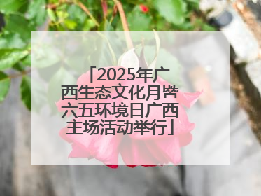 2025年广西生态文化月暨六五环境日广西主场活动举行