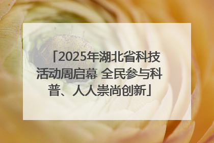 2025年湖北省科技活动周启幕 全民参与科普、人人崇尚创新