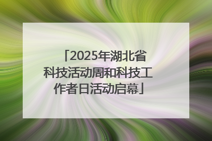 2025年湖北省科技活动周和科技工作者日活动启幕