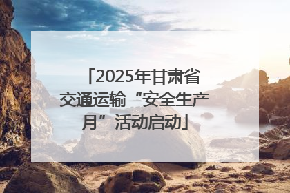 2025年甘肃省交通运输“安全生产月”活动启动