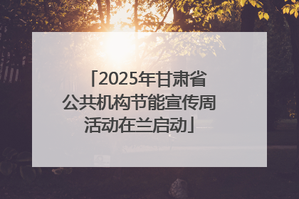2025年甘肃省公共机构节能宣传周活动在兰启动