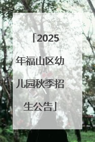 2025年福山区幼儿园秋季招生公告