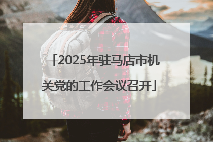 2025年驻马店市机关党的工作会议召开