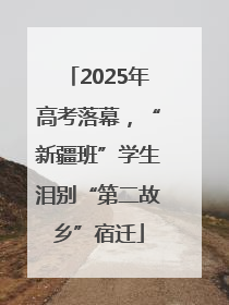 2025年高考落幕，“新疆班”学生泪别“第二故乡”宿迁