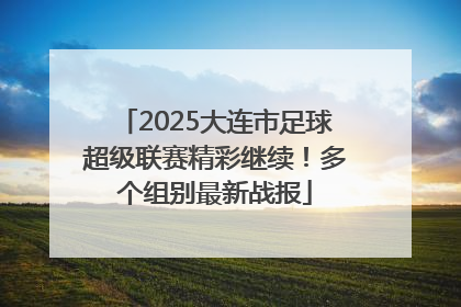 2025大连市足球超级联赛精彩继续！多个组别最新战报