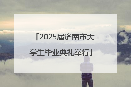 2025届济南市大学生毕业典礼举行