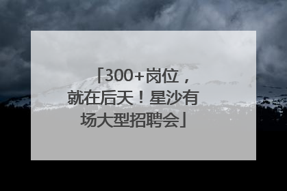 300+岗位，就在后天！星沙有场大型招聘会