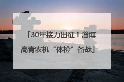 30年接力出征！淄博高青农机“体检”备战