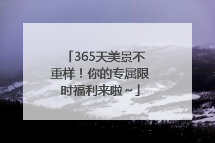 365天美景不重样！你的专属限时福利来啦～